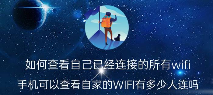 如何查看自己已经连接的所有wifi 手机可以查看自家的WIFI有多少人连吗？